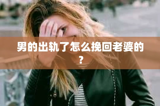男的出轨了怎么挽回老婆的？