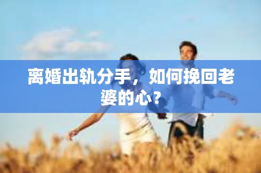 离婚出轨分手，如何挽回老婆的心？