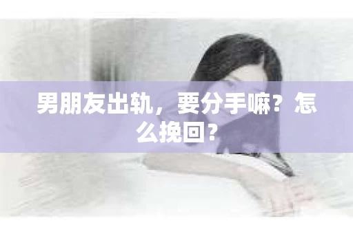 男朋友出轨，要分手嘛？怎么挽回？