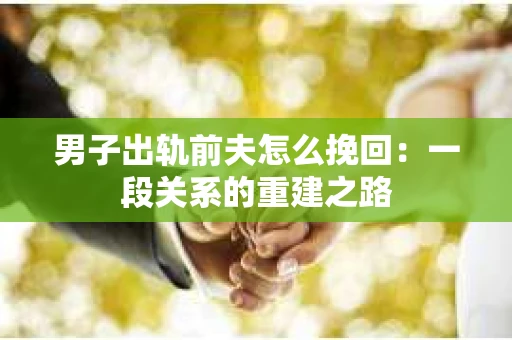男子出轨前夫怎么挽回：一段关系的重建之路