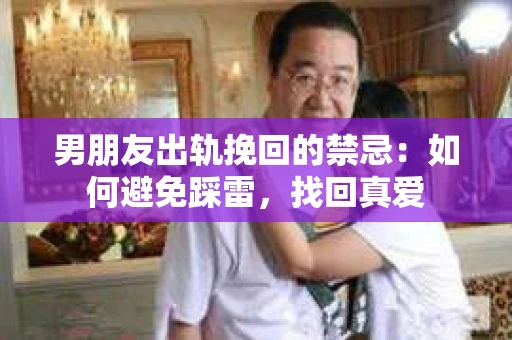 男朋友出轨挽回的禁忌：如何避免踩雷，找回真爱