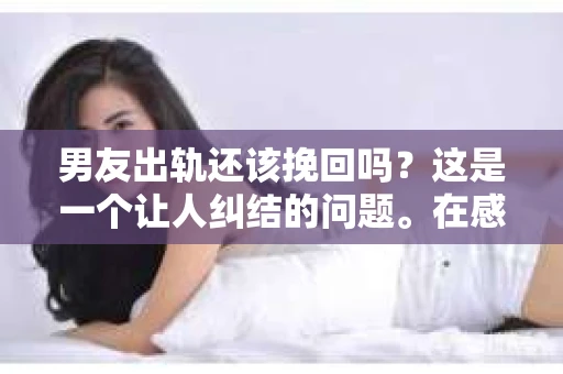 男友出轨还该挽回吗？这是一个让人纠结的问题。在感情的世界里，每个人都会遇到各种各样的困扰，而出轨无疑是其中最让人痛苦的一种。那么，当男友出轨时，我们究竟该不该挽回这段感情呢？以下是我的一些看法。