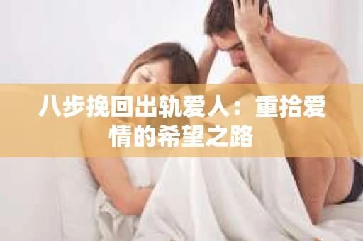 八步挽回出轨爱人：重拾爱情的希望之路