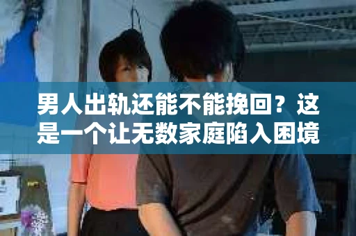 男人出轨还能不能挽回？这是一个让无数家庭陷入困境的问题。在这个问题上，我作为一名专业律师，将从法律、心理和社会等多个角度，为大家分析男人出轨后是否还有挽回的可能。