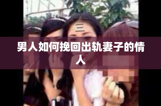 男人如何挽回出轨妻子的情人