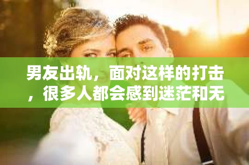 男友出轨，面对这样的打击，很多人都会感到迷茫和无助。那么，男友出轨后，我们该怎么办呢？如何挽回这段感情？今天，就让我来和大家聊聊这个问题。