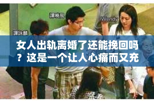 女人出轨离婚了还能挽回吗？这是一个让人心痛而又充满疑惑的问题。在这个充满变数的世界里，婚姻的稳固性似乎变得越来越脆弱。那么，当女人出轨导致离婚后，还有没有可能挽回这段婚姻呢？让我们一起来探讨这个问题。