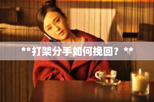 **打架分手如何挽回？**
