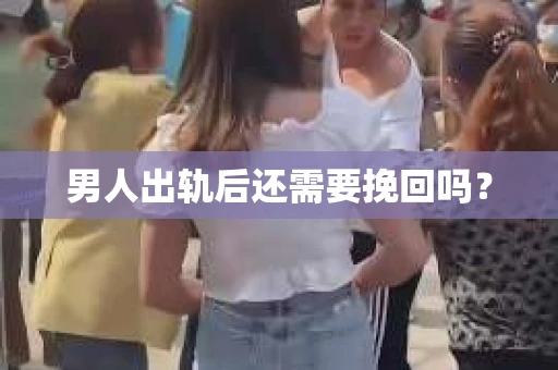 男人出轨后还需要挽回吗？