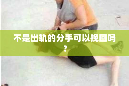 不是出轨的分手可以挽回吗？