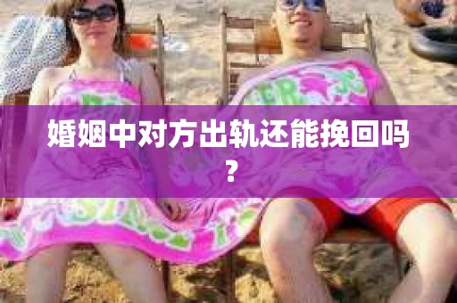 婚姻中对方出轨还能挽回吗？