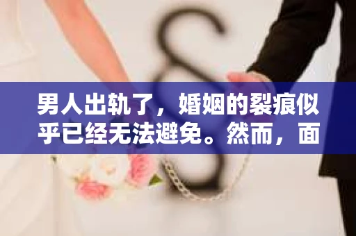 男人出轨了，婚姻的裂痕似乎已经无法避免。然而，面对这样的困境，我们是否真的无路可走？今天，就让我们一起来探讨一下，男人出轨了，我们该如何挽回他。