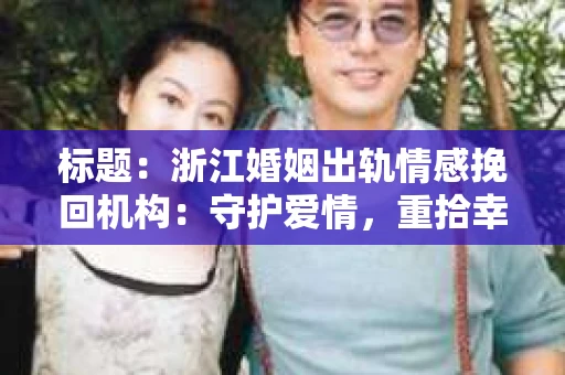 标题：浙江婚姻出轨情感挽回机构：守护爱情，重拾幸福