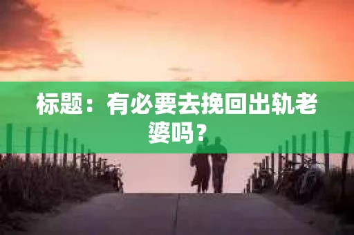 标题：有必要去挽回出轨老婆吗？