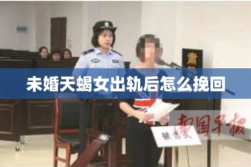 未婚天蝎女出轨后怎么挽回