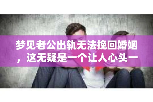 梦见老公出轨无法挽回婚姻，这无疑是一个让人心头一紧的梦境。在现实生活中，婚姻问题一直是人们关注的焦点，而梦境中的出轨，更是让人心生疑虑。那么，这样的梦境究竟预示着什么？我们又该如何面对呢？今天，就让我们一起来探讨一下这个话题。