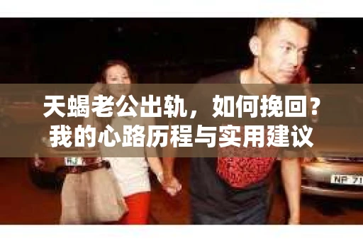 天蝎老公出轨，如何挽回？我的心路历程与实用建议