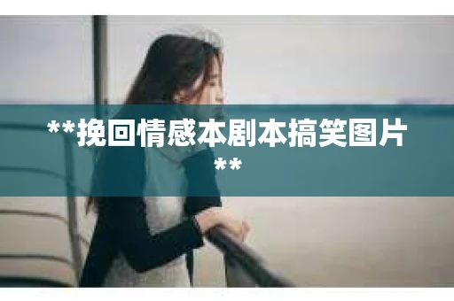 **挽回情感本剧本搞笑图片**