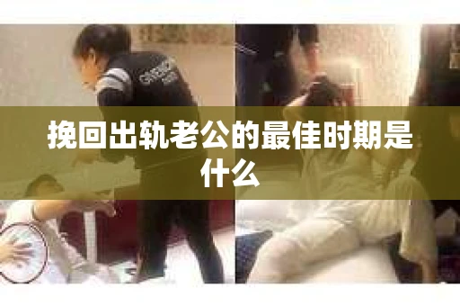 挽回出轨老公的最佳时期是什么
