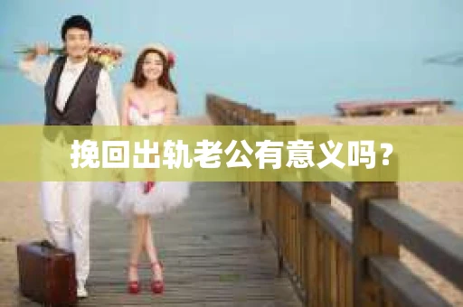 挽回出轨老公有意义吗？