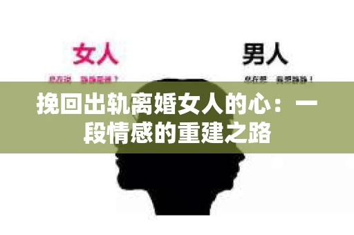 挽回出轨离婚女人的心：一段情感的重建之路