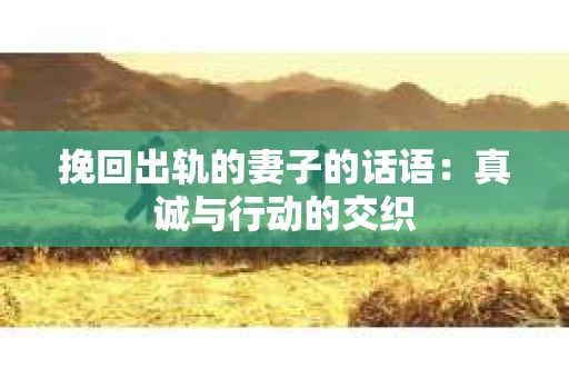 挽回出轨的妻子的话语：真诚与行动的交织