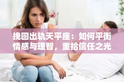 挽回出轨天平座：如何平衡情感与理智，重拾信任之光