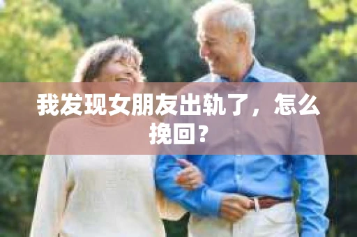 我发现女朋友出轨了，怎么挽回？