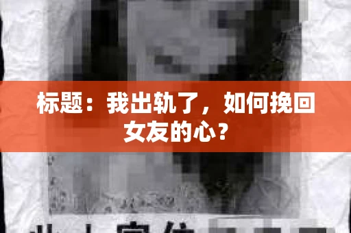 标题：我出轨了，如何挽回女友的心？