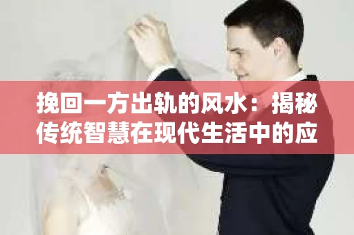 挽回一方出轨的风水：揭秘传统智慧在现代生活中的应用