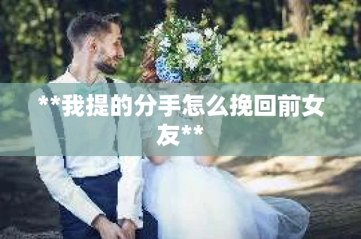 **我提的分手怎么挽回前女友**