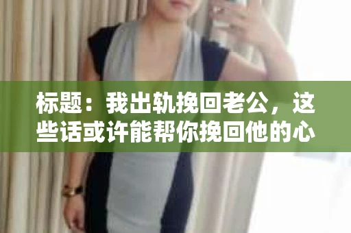 标题：我出轨挽回老公，这些话或许能帮你挽回他的心