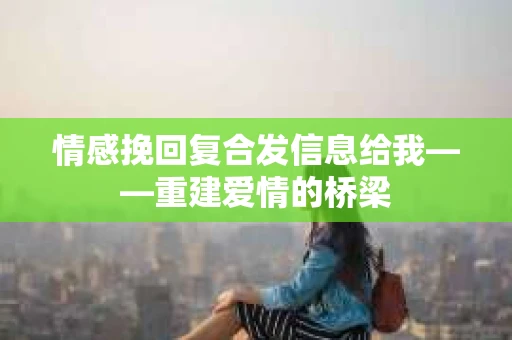 情感挽回复合发信息给我——重建爱情的桥梁