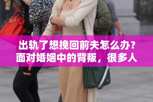 出轨了想挽回前夫怎么办？面对婚姻中的背叛，很多人都会感到痛苦和无助。但生活总是充满了转机，如果你真心想要挽回前夫，那么以下这些方法或许能给你一些启示。