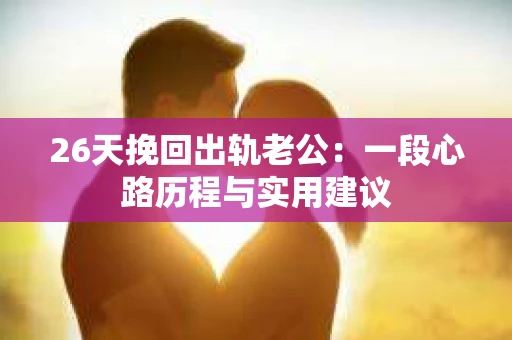 26天挽回出轨老公：一段心路历程与实用建议