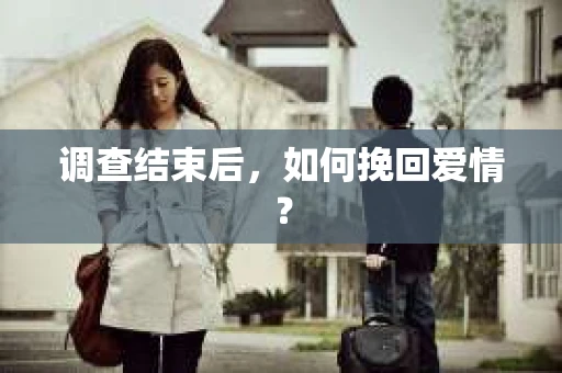调查结束后，如何挽回爱情？