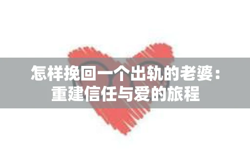 怎样挽回一个出轨的老婆：重建信任与爱的旅程
