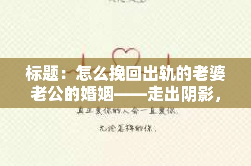标题：怎么挽回出轨的老婆老公的婚姻——走出阴影，重建信任