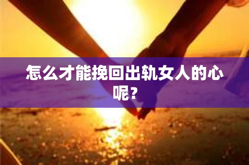 怎么才能挽回出轨女人的心呢？