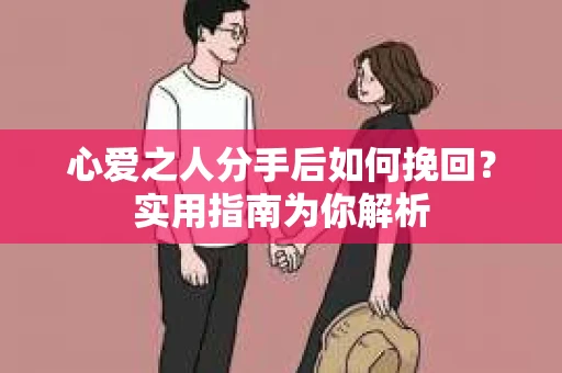 心爱之人分手后如何挽回？实用指南为你解析