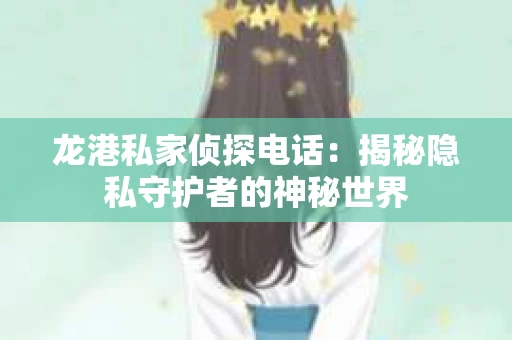 龙港私家侦探电话：揭秘隐私守护者的神秘世界
