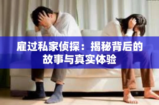 雇过私家侦探：揭秘背后的故事与真实体验