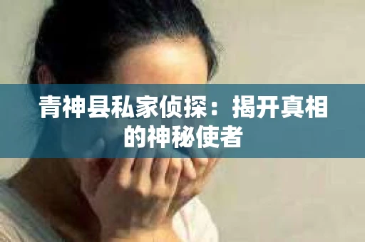 青神县私家侦探：揭开真相的神秘使者