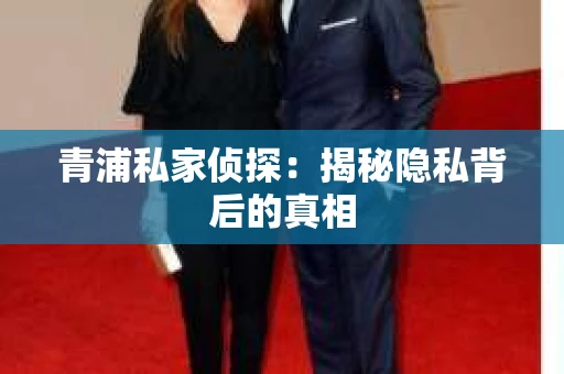 青浦私家侦探：揭秘隐私背后的真相