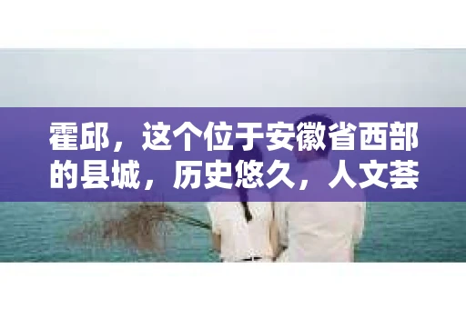霍邱，这个位于安徽省西部的县城，历史悠久，人文荟萃。在这里，你是否也曾有过这样的疑问：“霍邱有私家侦探吗？”今天，就让我带你一探究竟。