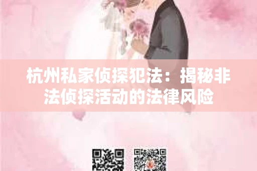 杭州私家侦探犯法：揭秘非法侦探活动的法律风险