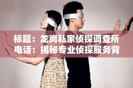 标题：龙岗私家侦探调查所电话：揭秘专业侦探服务背后的故事