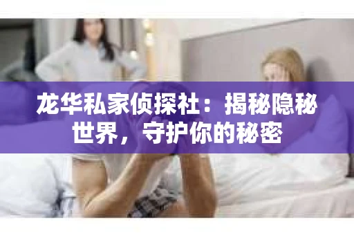 龙华私家侦探社：揭秘隐秘世界，守护你的秘密