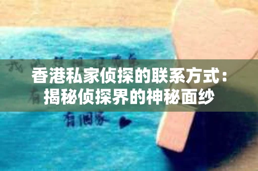 香港私家侦探的联系方式：揭秘侦探界的神秘面纱