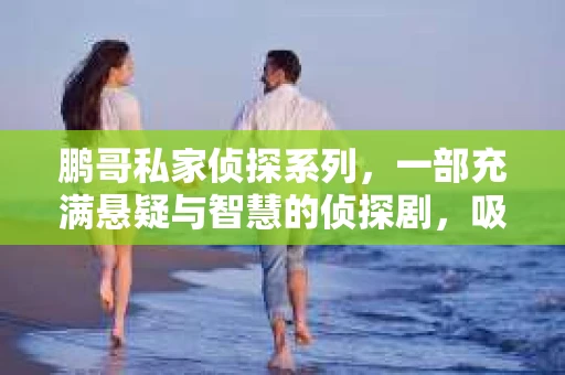 鹏哥私家侦探系列，一部充满悬疑与智慧的侦探剧，吸引了无数观众的眼球。今天，就让我带你走进这个充满神秘色彩的侦探世界，一起在线观看鹏哥私家侦探系列，感受那扣人心弦的故事情节。